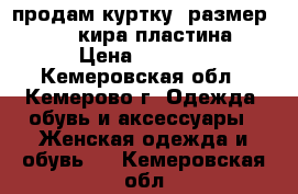 продам куртку .размер 42 44.кира пластина › Цена ­ 2 000 - Кемеровская обл., Кемерово г. Одежда, обувь и аксессуары » Женская одежда и обувь   . Кемеровская обл.